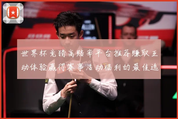 世界杯竞猜高赔率平台推荐赚取互动体验赢得赛事活动福利的最佳选数据研判：最新赛事动态与深度分析