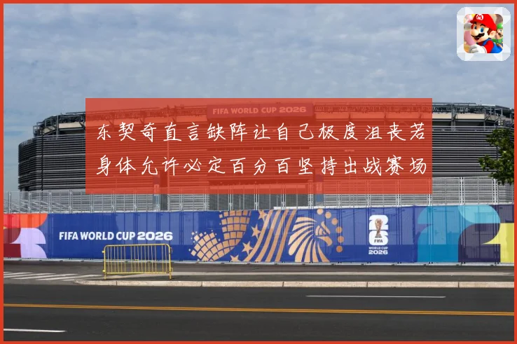 东契奇直言缺阵让自己极度沮丧若身体允许必定百分百坚持出战赛场复盘：最新赛事动态与深度分析