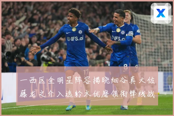 一西区全明星阵容揭晓细谷真大佐藤龙之介入选铃木优磨领衔锋线战术观察：最新赛事动态与深度分析