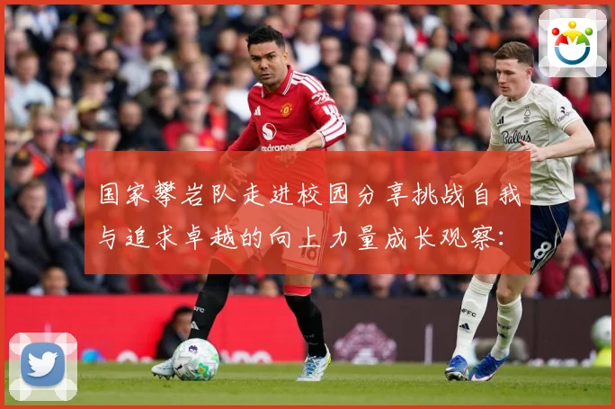 国家攀岩队走进校园分享挑战自我与追求卓越的向上力量成长观察：最新赛事动态与深度分析