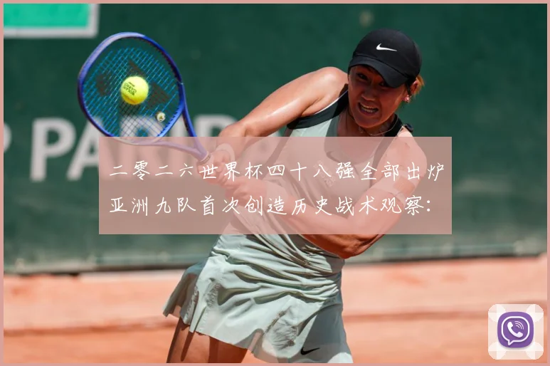 二零二六世界杯四十八强全部出炉亚洲九队首次创造历史战术观察：最新赛事动态与深度分析
