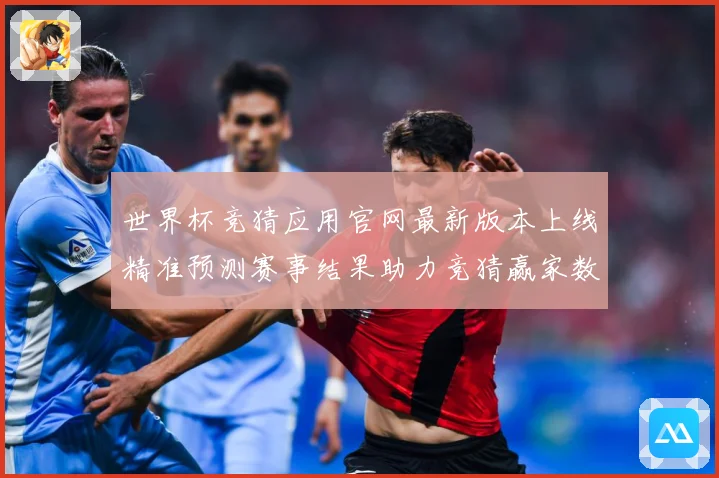 世界杯竞猜应用官网最新版本上线精准预测赛事结果助力竞猜赢家数据研判：最新赛事动态与深度分析