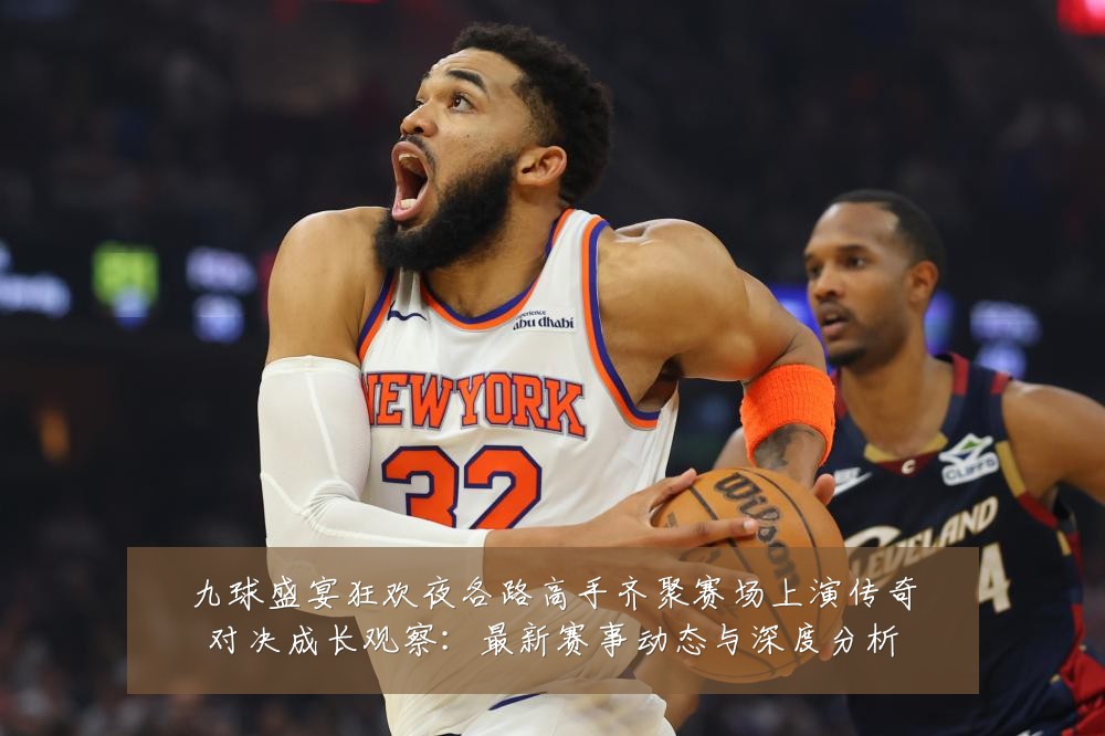 九球盛宴狂欢夜各路高手齐聚赛场上演传奇对决成长观察:最新赛事动态与深度分析