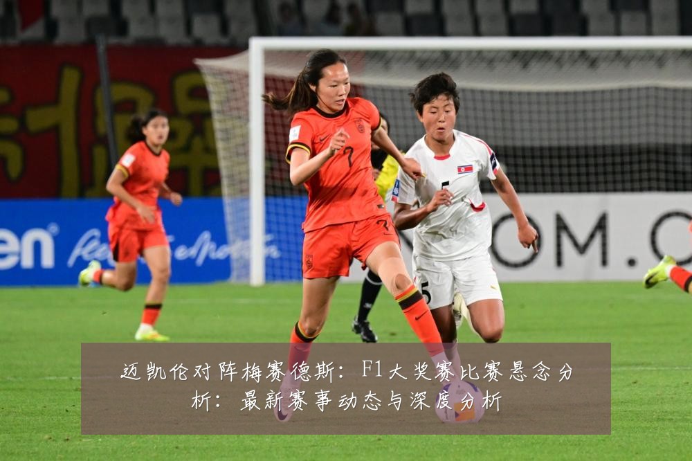 迈凯伦对阵梅赛德斯:F1大奖赛比赛悬念分析:最新赛事动态与深度分析