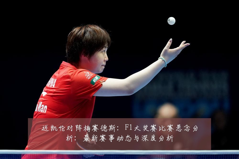 迈凯伦对阵梅赛德斯:F1大奖赛比赛悬念分析:最新赛事动态与深度分析
