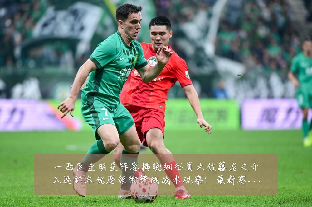 一西区全明星阵容揭晓细谷真大佐藤龙之介入选铃木优磨领衔锋线战术观察:最新赛事动态与深度分析